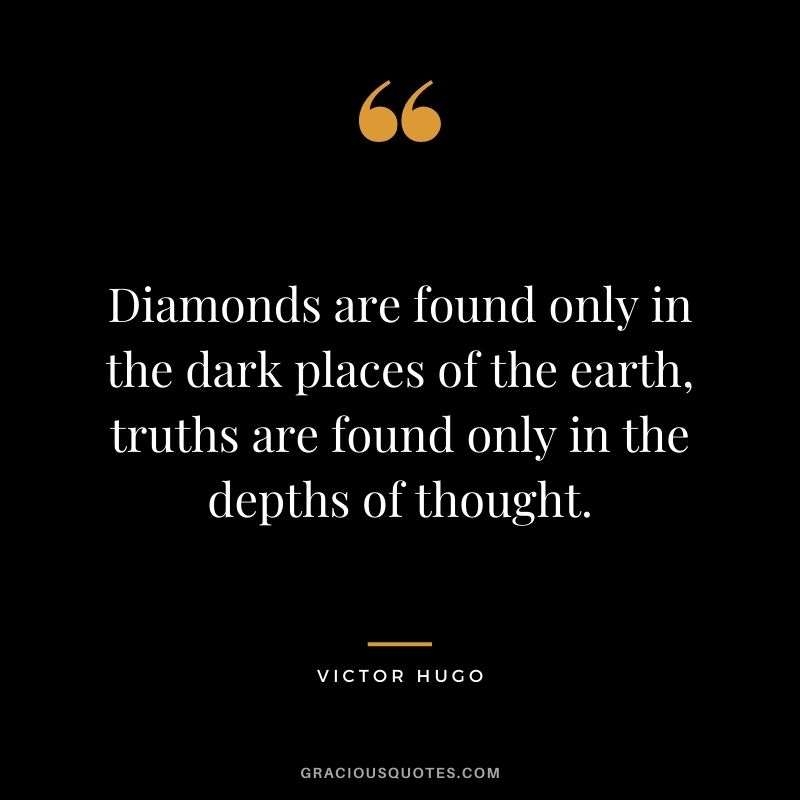 Diamonds are found only in the dark places of the earth, truths are found only in the depths of thought. - Victor Hugo