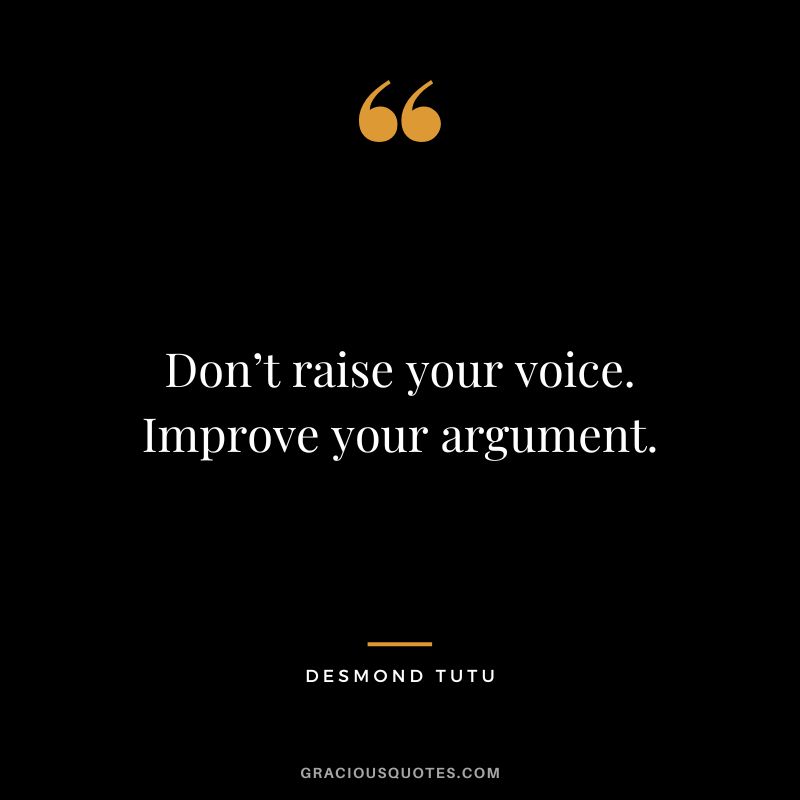 Don’t raise your voice. Improve your argument. - Desmond Tutu