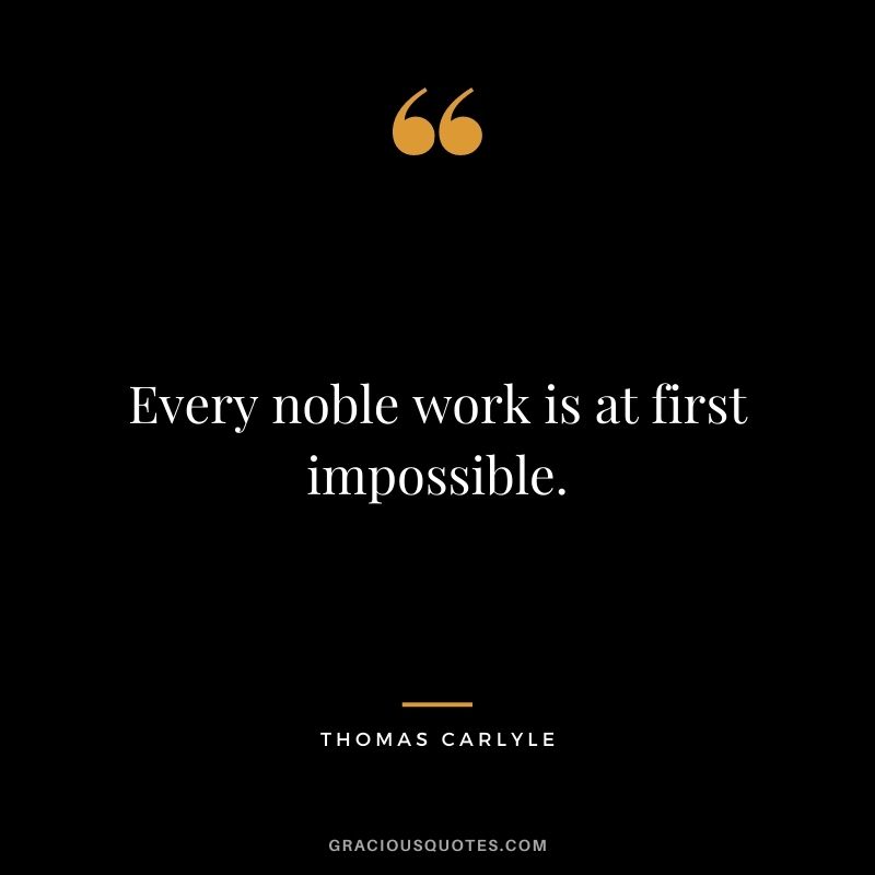 Every noble work is at first impossible. - Thomas Carlyle
