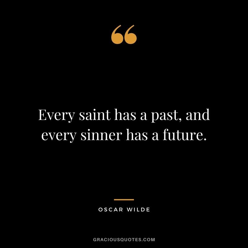 Every saint has a past, and every sinner has a future. – Oscar Wilde