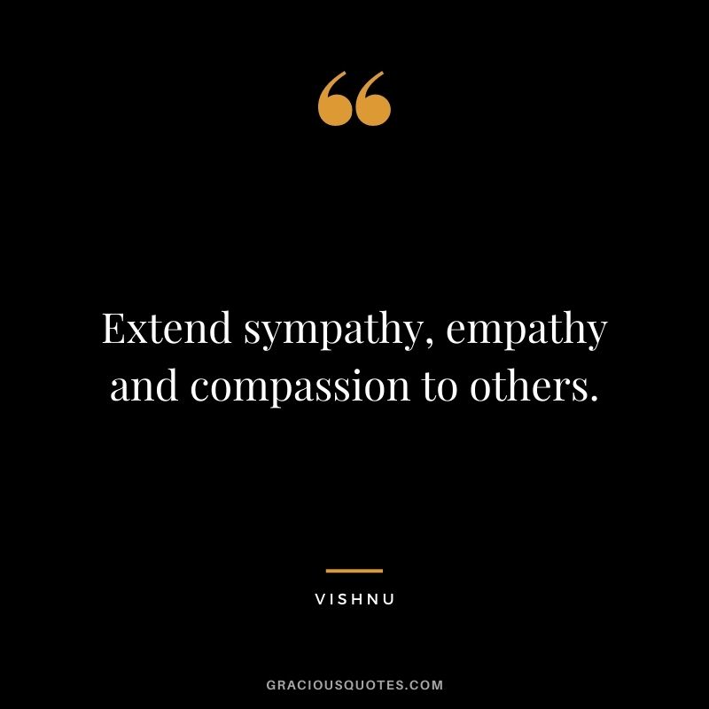 Extend sympathy, empathy and compassion to others. - Vishnu