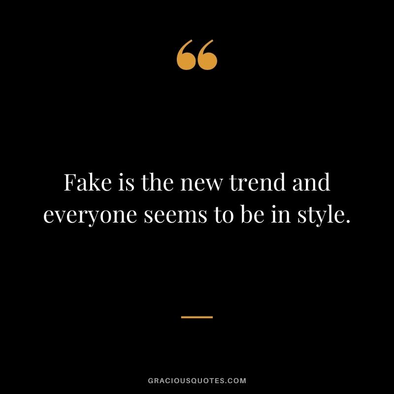 Fake is the new trend and everyone seems to be in style.