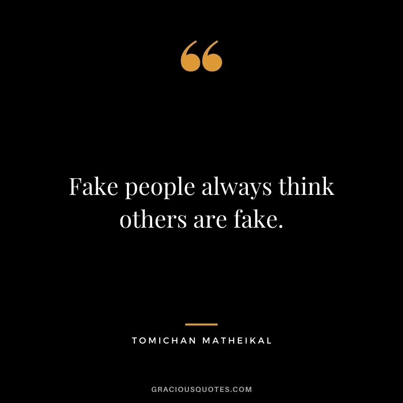 Fake people always think others are fake. - Tomichan Matheikal