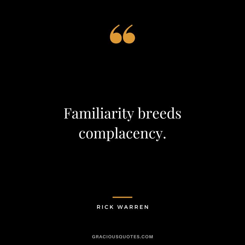 Familiarity breeds complacency. - Rick Warren