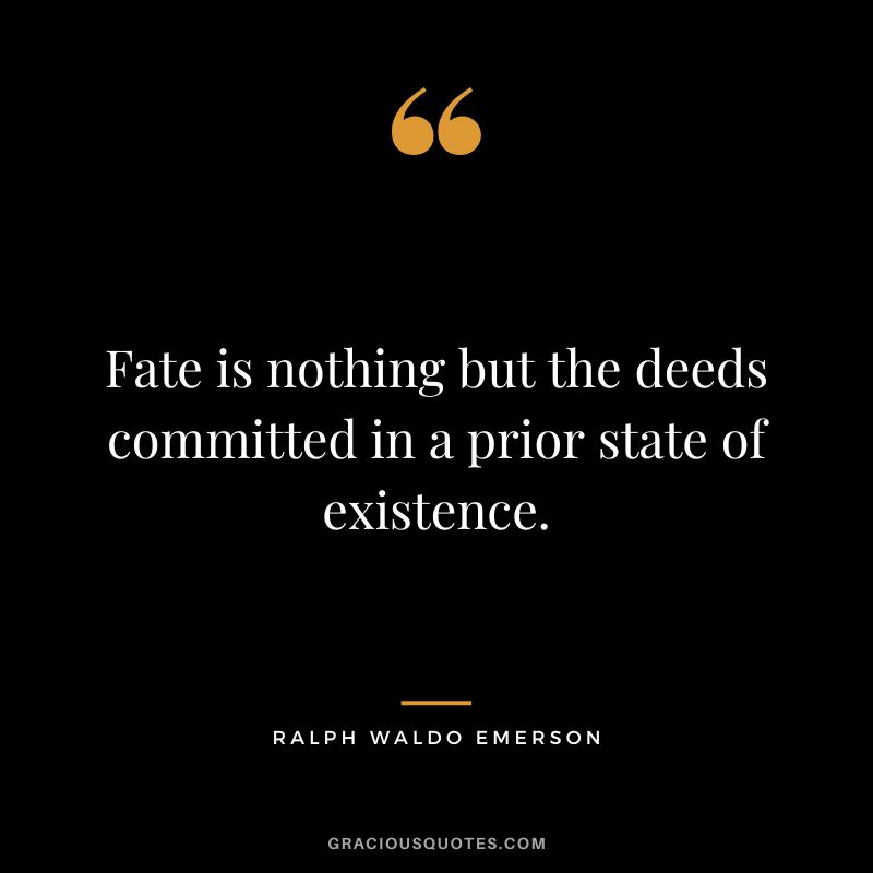 Fate is nothing but the deeds committed in a prior state of existence. - Ralph Waldo Emerson