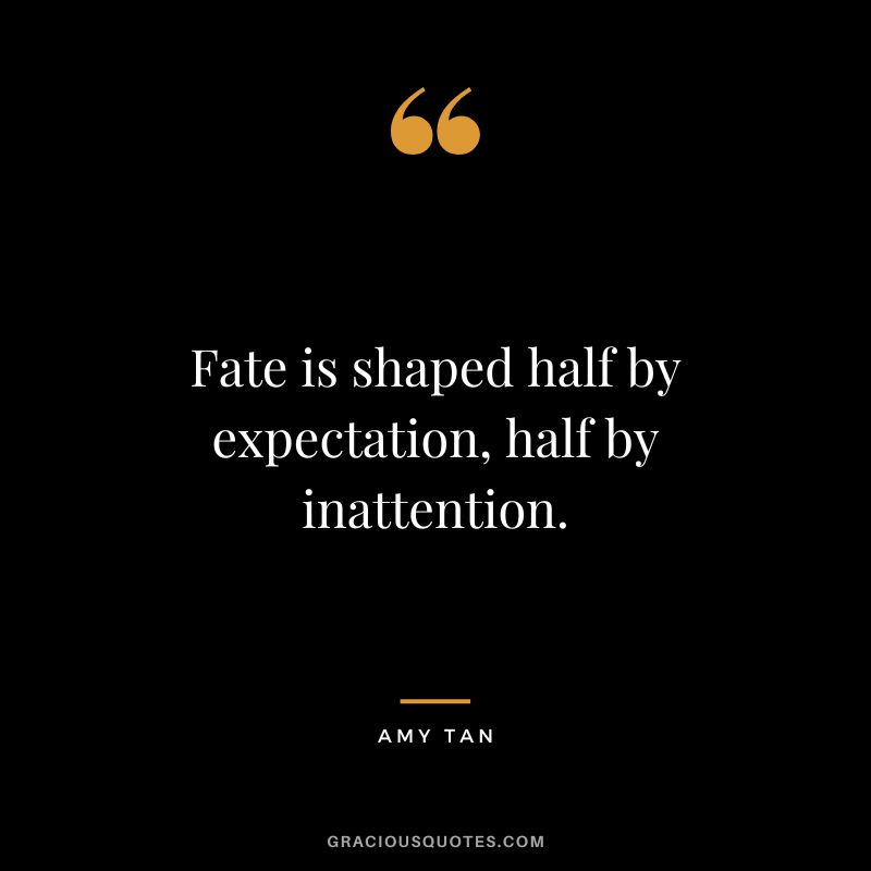 Fate is shaped half by expectation, half by inattention. - Amy Tan
