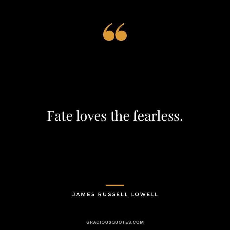 Fate loves the fearless. - James Russell Lowell