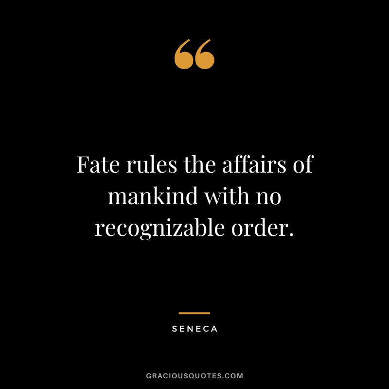 Fate rules the affairs of mankind with no recognizable order. - Seneca