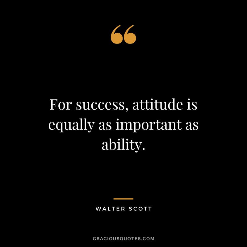 For success, attitude is equally as important as ability. - Walter Scott