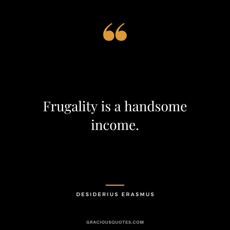 Frugality is a handsome income. - Desiderius Erasmus