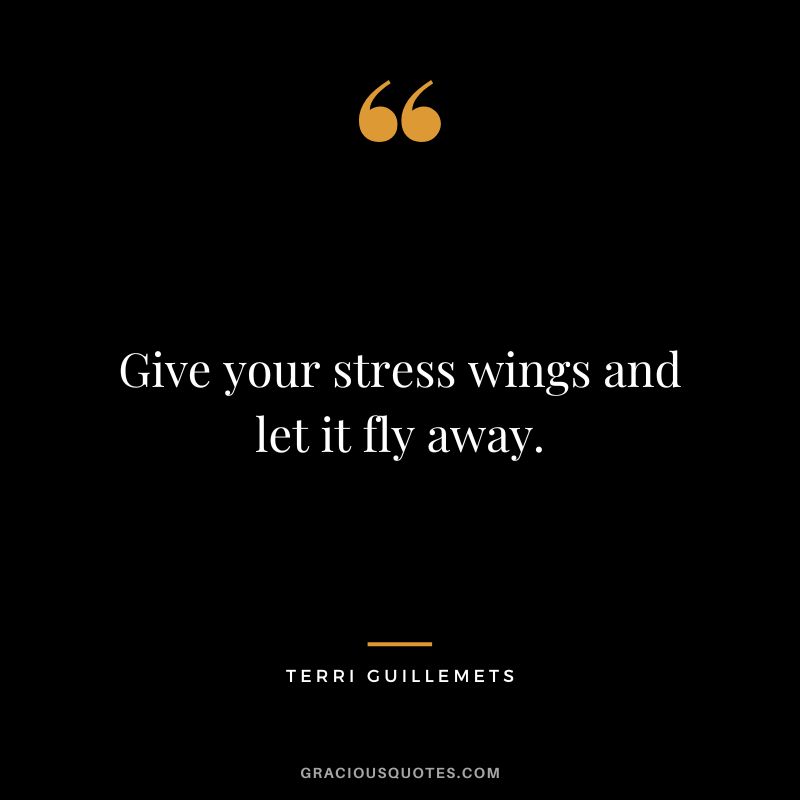 Give your stress wings and let it fly away. - Terri Guillemets
