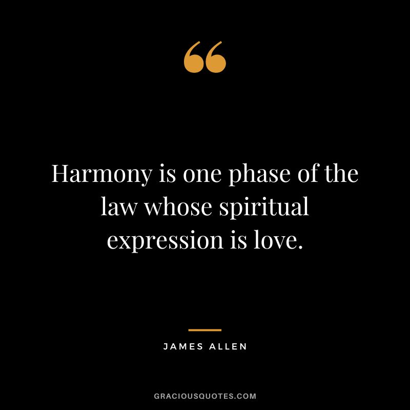 Harmony is one phase of the law whose spiritual expression is love. - James Allen