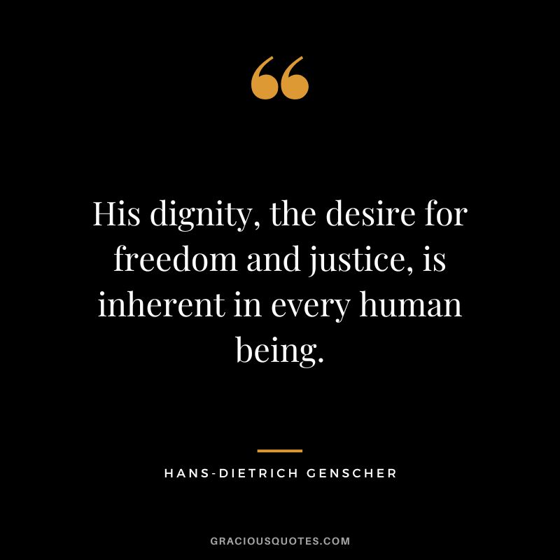 His dignity, the desire for freedom and justice, is inherent in every human being. - Hans-Dietrich Genscher