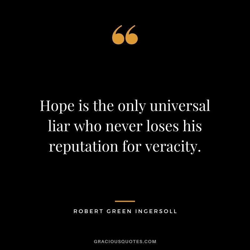 Hope is the only universal liar who never loses his reputation for veracity. - Robert Green Ingersoll