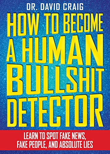 How to Become a Human Bullshit Detector: Learn to Spot Fake News, Fake People, and Absolute Lies