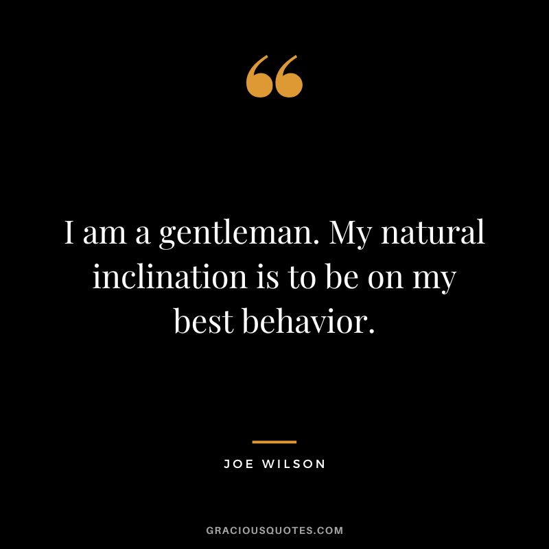 I am a gentleman. My natural inclination is to be on my best behavior. - Joe Wilson