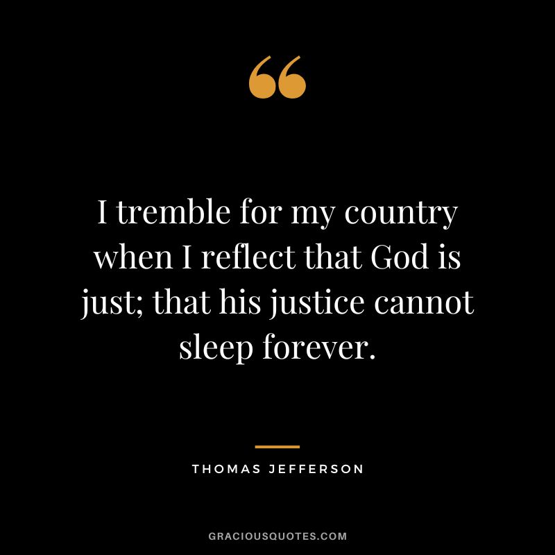I tremble for my country when I reflect that God is just; that his justice cannot sleep forever. - Thomas Jefferson