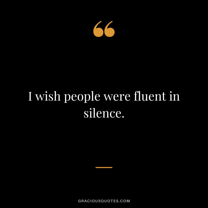 I wish people were fluent in silence.