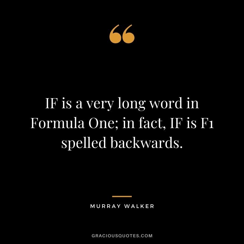 IF is a very long word in Formula One; in fact, IF is F1 spelled backwards. - Murray Walker