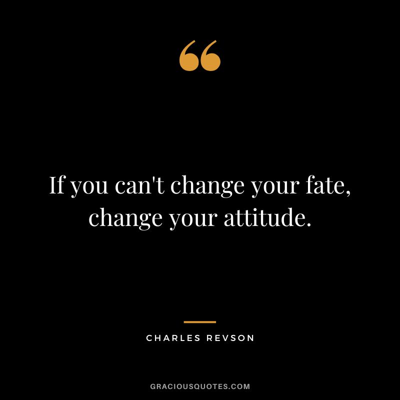 If you can't change your fate, change your attitude. - Charles Revson
