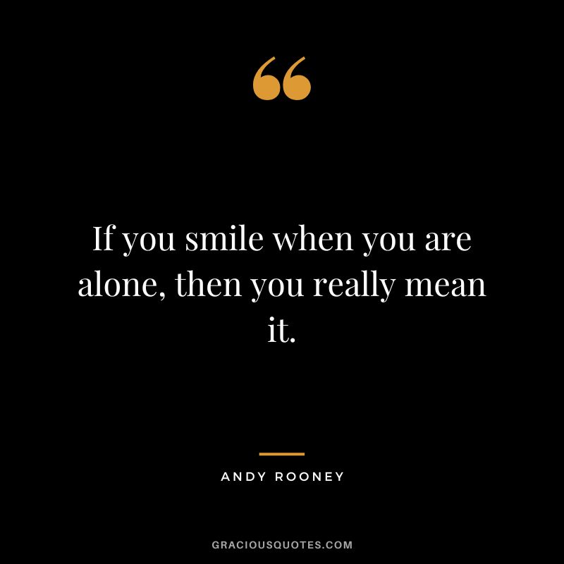 If you smile when you are alone, then you really mean it. - Andy Rooney