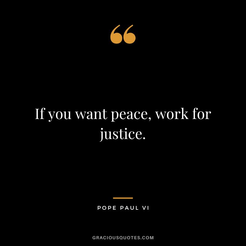 If you want peace, work for justice. - Pope Paul VI