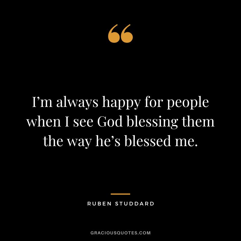 I’m always happy for people when I see God blessing them the way he’s blessed me. - Ruben Studdard