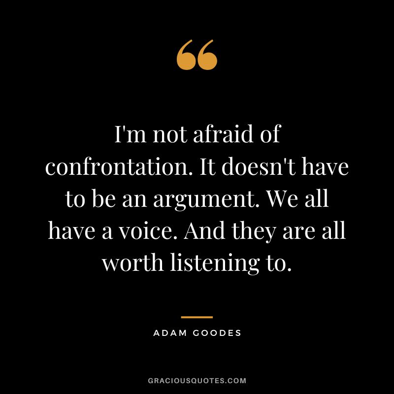 I'm not afraid of confrontation. It doesn't have to be an argument. We all have a voice. And they are all worth listening to. - Adam Goodes