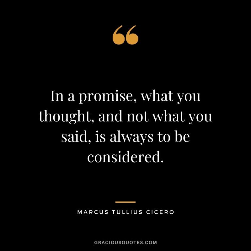 In a promise, what you thought, and not what you said, is always to be considered. - Marcus Tullius Cicero