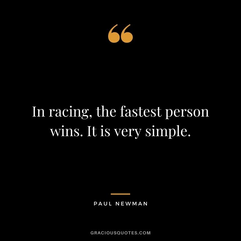 In racing, the fastest person wins. It is very simple. - Paul Newman