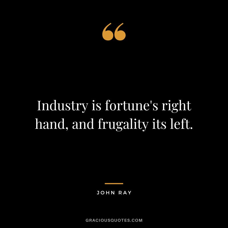Industry is fortune's right hand, and frugality its left. - John Ray