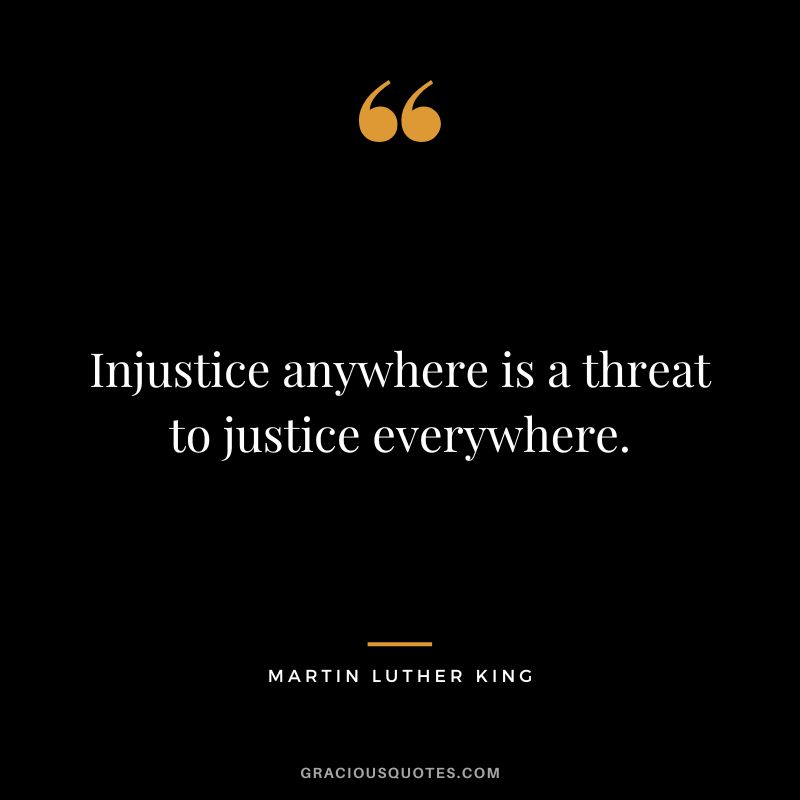 Injustice anywhere is a threat to justice everywhere. - Martin Luther King