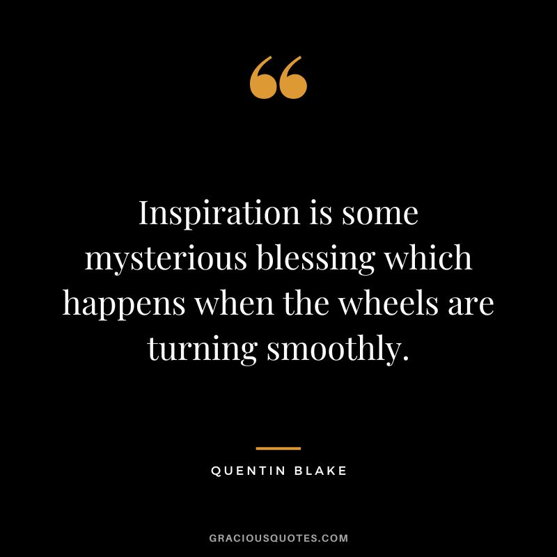 Inspiration is some mysterious blessing which happens when the wheels are turning smoothly. - Quentin Blake