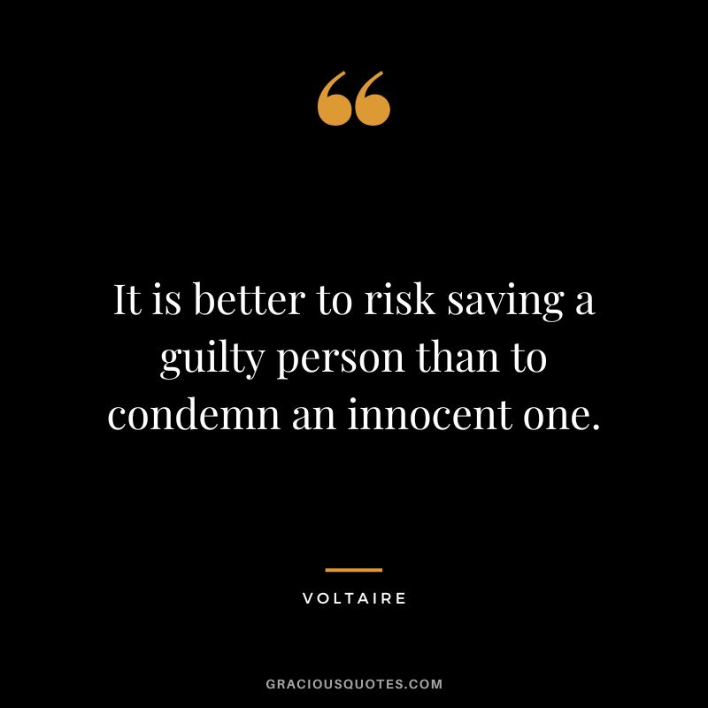 It is better to risk saving a guilty person than to condemn an innocent one. - Voltaire