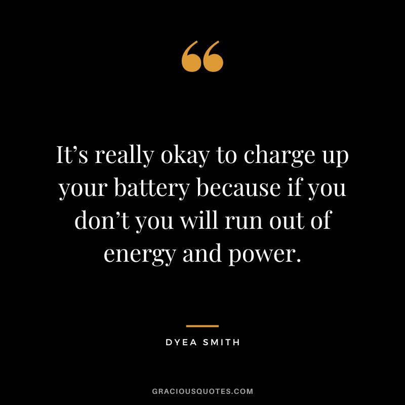 It’s really okay to charge up your battery because if you don’t you will run out of energy and power. - Dyea Smith