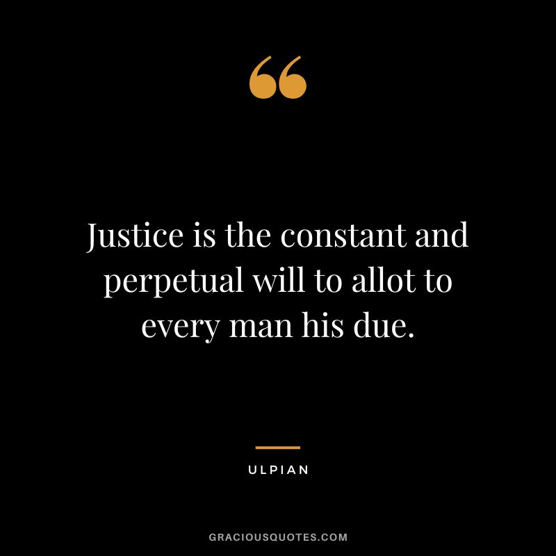 Justice is the constant and perpetual will to allot to every man his due. - Ulpian