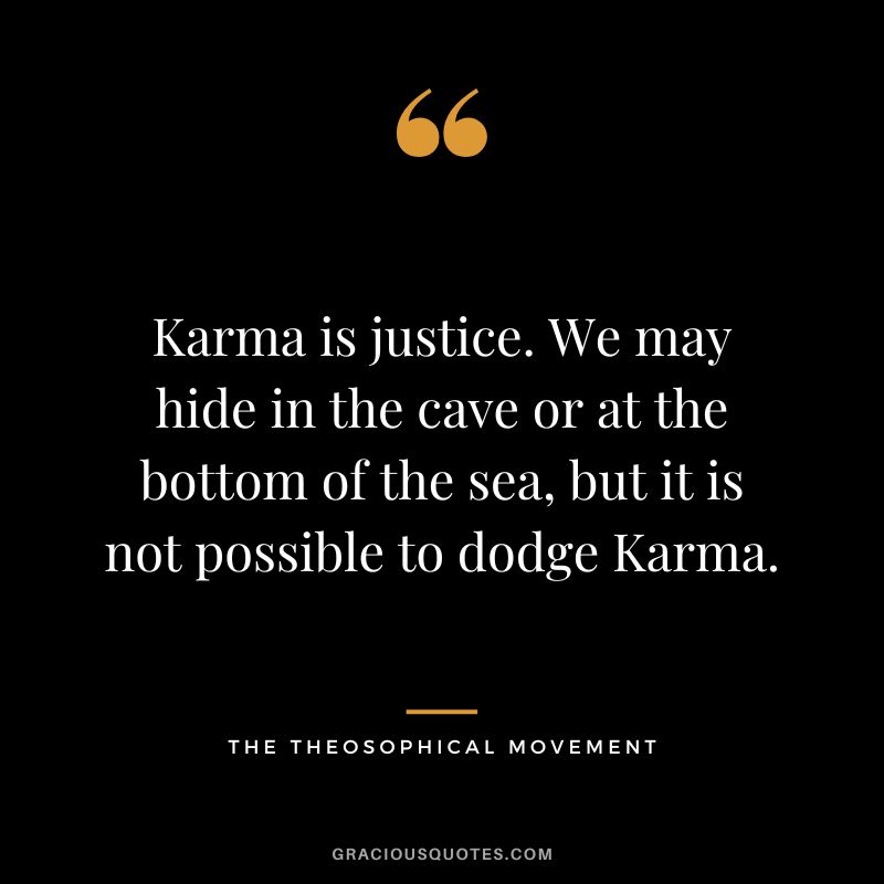 Karma is justice. We may hide in the cave or at the bottom of the sea, but it is not possible to dodge Karma. - The Theosophical Movement