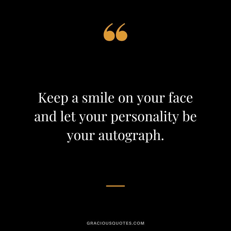 Keep a smile on your face and let your personality be your autograph.
