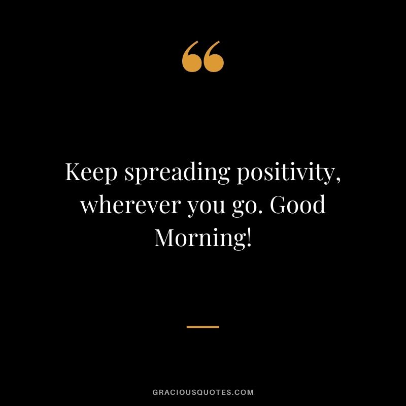 Keep spreading positivity, wherever you go. Good Morning!