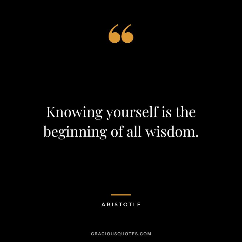 Knowing yourself is the beginning of all wisdom. – Aristotle