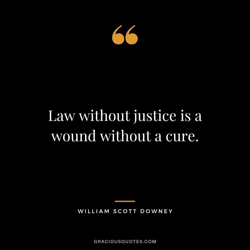 Law without justice is a wound without a cure. - William Scott Downey