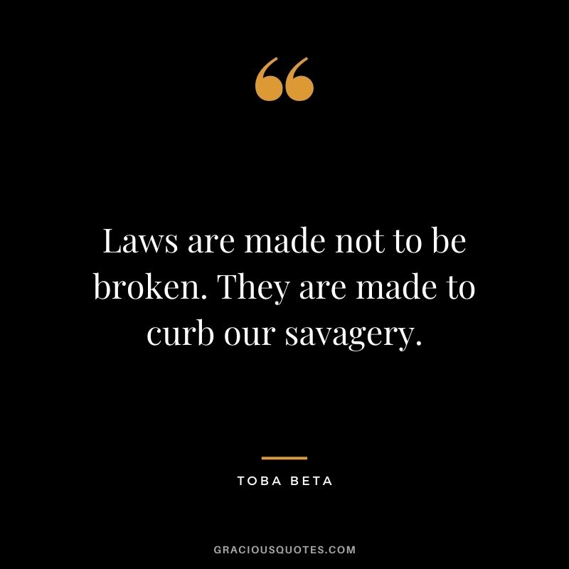 Laws are made not to be broken. They are made to curb our savagery. ― Toba Beta