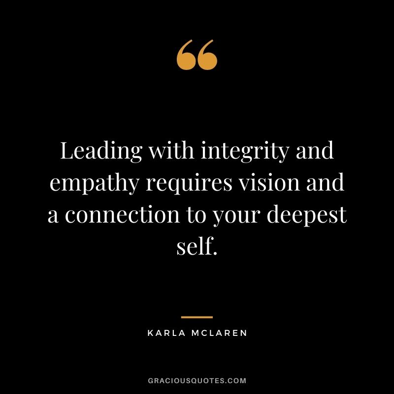 Leading with integrity and empathy requires vision and a connection to your deepest self. - Karla McLaren
