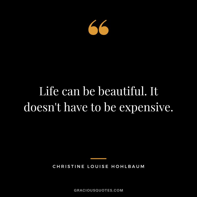 Life can be beautiful. It doesn't have to be expensive. - Christine Louise Hohlbaum