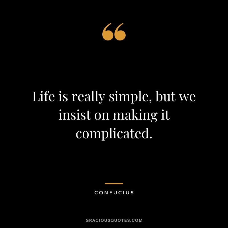 Life is really simple, but we insist on making it complicated. — Confucius