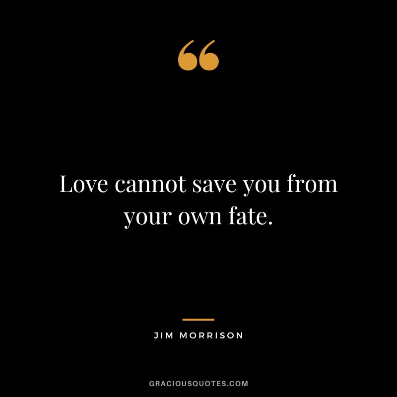 Love cannot save you from your own fate. - Jim Morrison