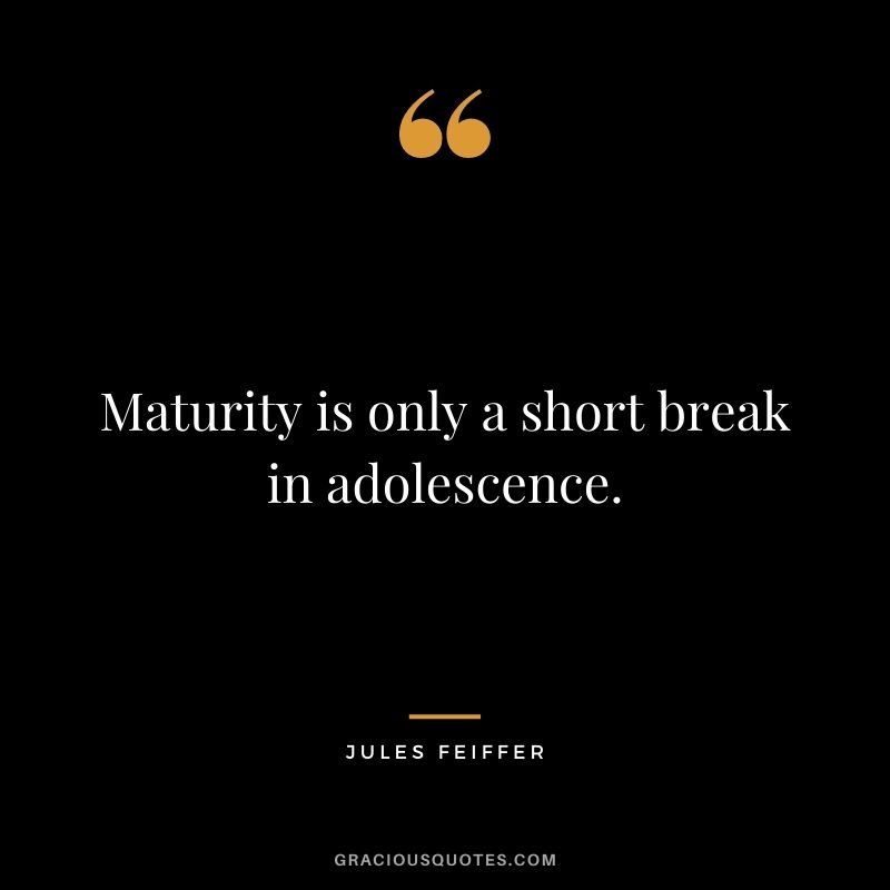 Maturity is only a short break in adolescence. - Jules Feiffer