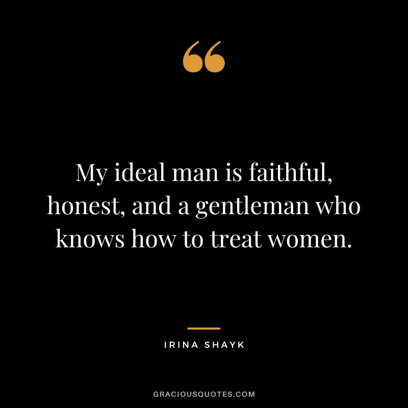 My ideal man is faithful, honest, and a gentleman who knows how to treat women. - Irina Shayk
