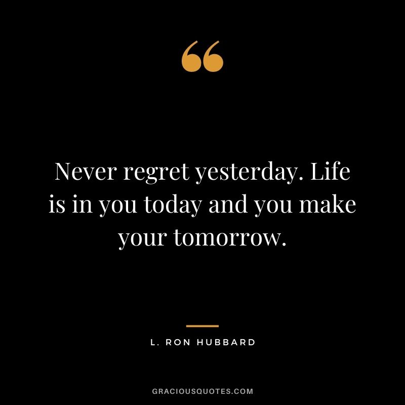 Never regret yesterday. Life is in you today and you make your tomorrow. - L. Ron Hubbard