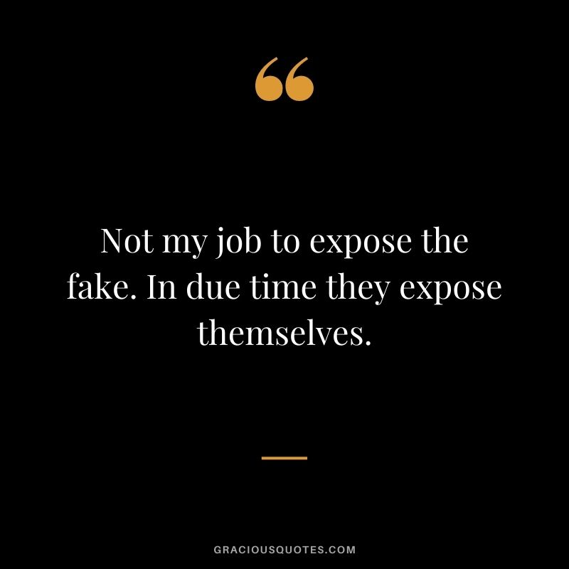 Not my job to expose the fake. In due time they expose themselves.